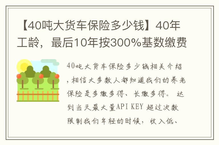 【40吨大货车保险多少钱】40年工龄,最后10年按300%基数缴费的,会提升多少养老金待遇呢?