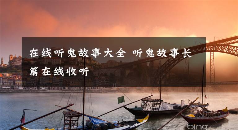 在线听鬼故事大全 听鬼故事长篇在线收听