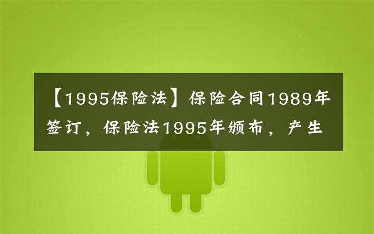 【1995保险法】保险合同1989年签订,保险法1995年颁布,产生纠纷怎么办?