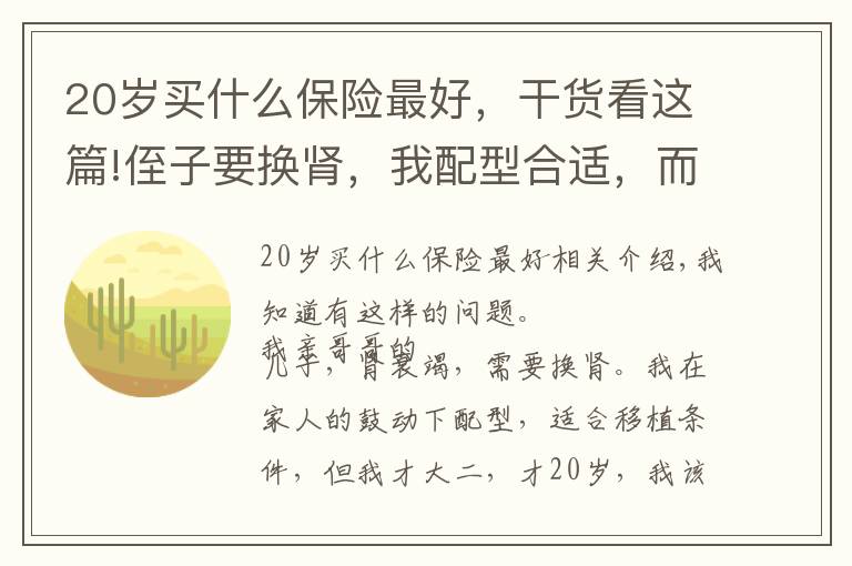 20岁买什么保险最好，干货看这篇!侄子要换肾，我配型合适，而我才20岁刚大二，我该怎么办？