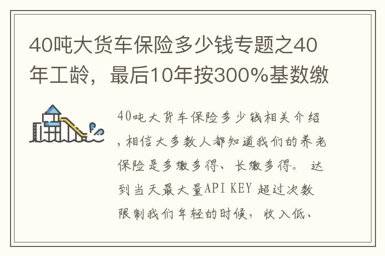 40吨大货车保险多少钱专题之40年工龄,最后10年按300%基数缴费的,会提升多少养老金待遇呢?