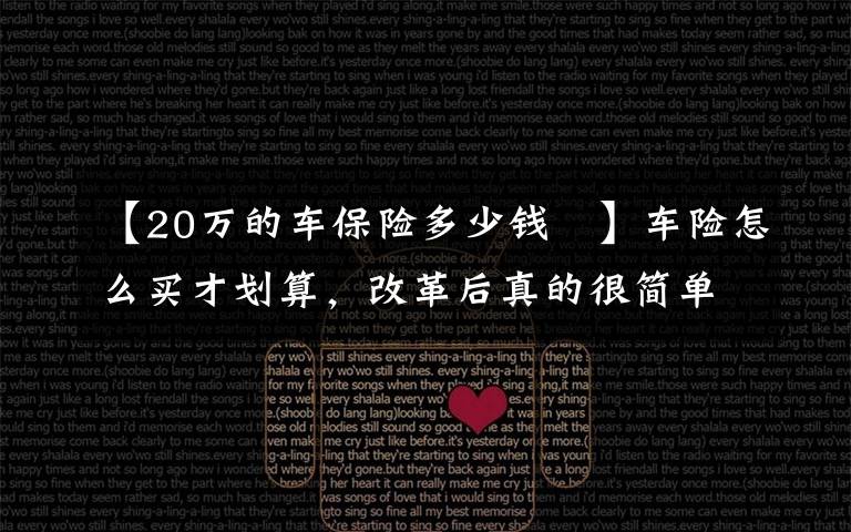 【20万的车保险多少钱	】车险怎么买才划算,改革后真的很简单啦!喵哥一次给你讲清楚