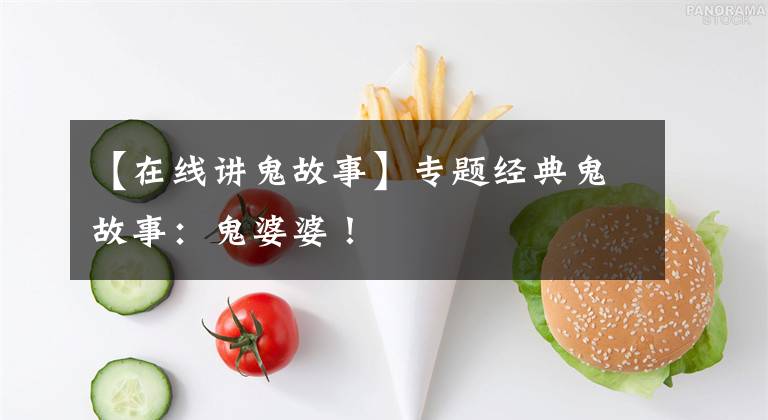 【在线讲鬼故事】专题经典鬼故事:鬼婆婆!