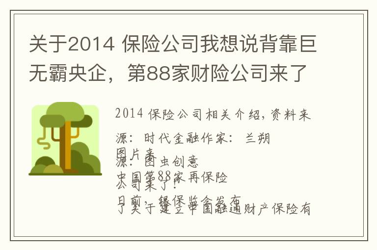 关于2014 保险公司我想说背靠巨无霸央企,第88家财险公司来了!手握22万亿的险资如何与房企相互成就?