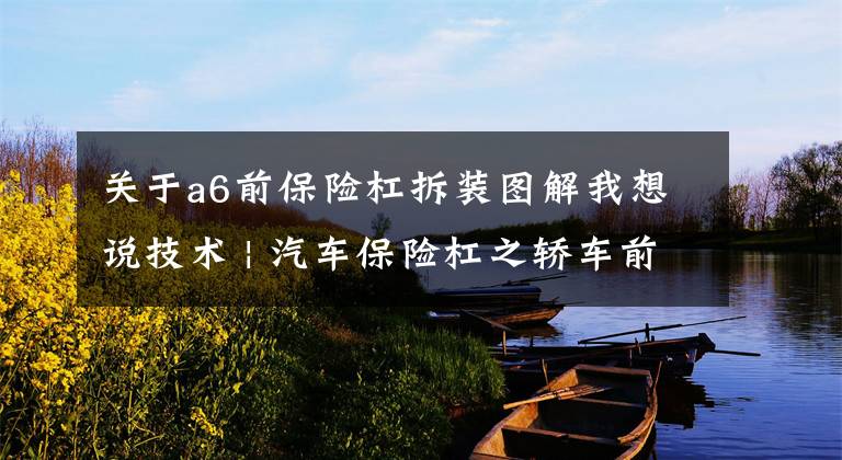 关于a6前保险杠拆装图解我想说技术 | 汽车保险杠之轿车前保险杠设计