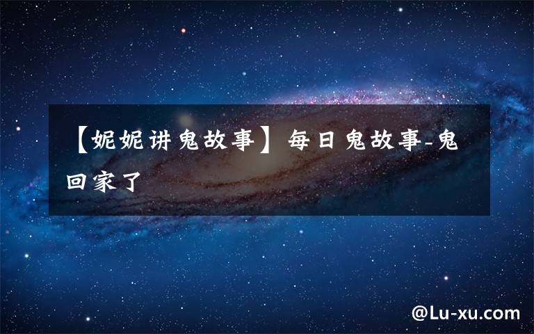 【妮妮讲鬼故事】每日鬼故事-鬼回家了