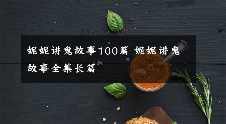 妮妮讲鬼故事100篇 妮妮讲鬼故事全集长篇