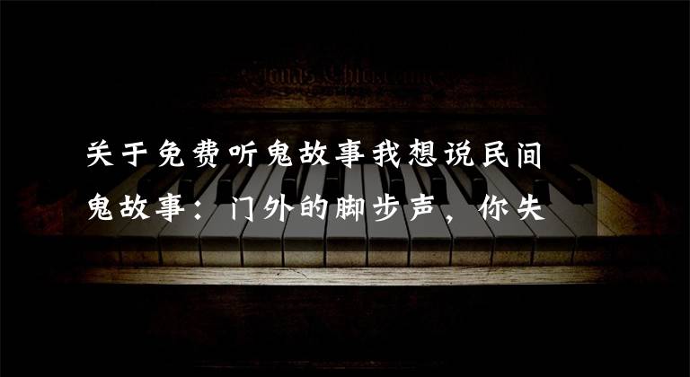 关于免费听鬼故事我想说民间鬼故事:门外的脚步声,你失眠了吗?