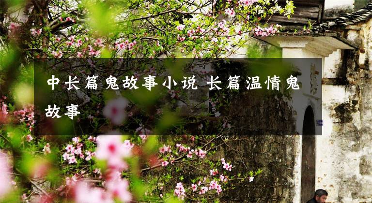 中长篇鬼故事小说 长篇温情鬼故事