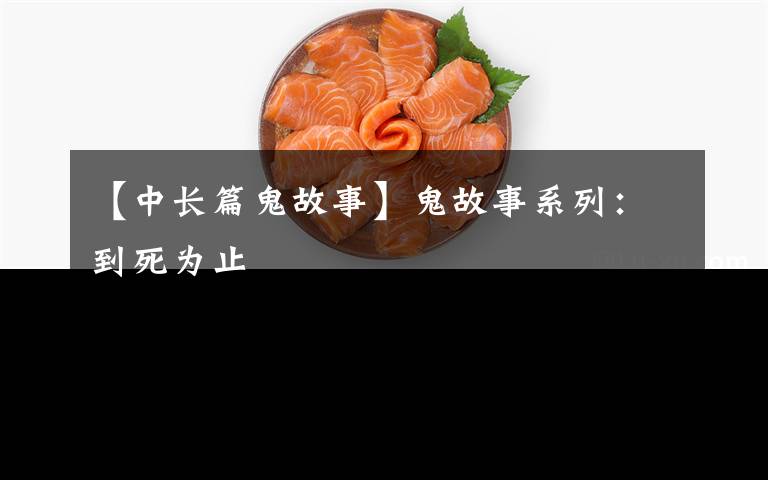 【中长篇鬼故事】鬼故事系列:到死为止