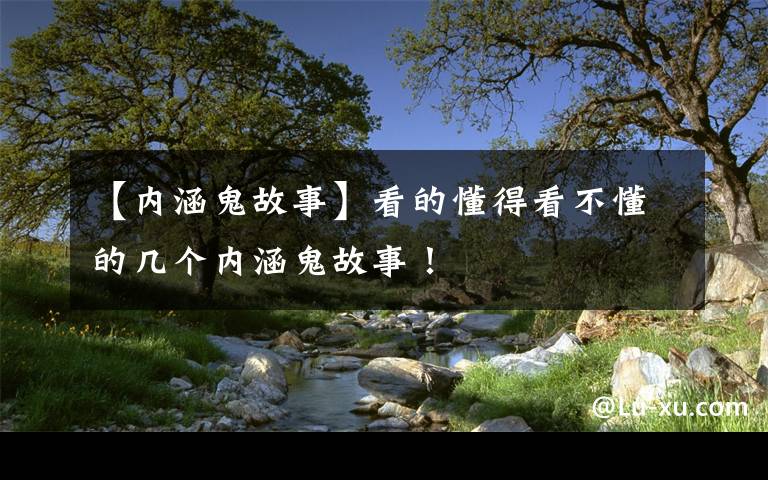 【内涵鬼故事】看的懂得看不懂的几个内涵鬼故事!