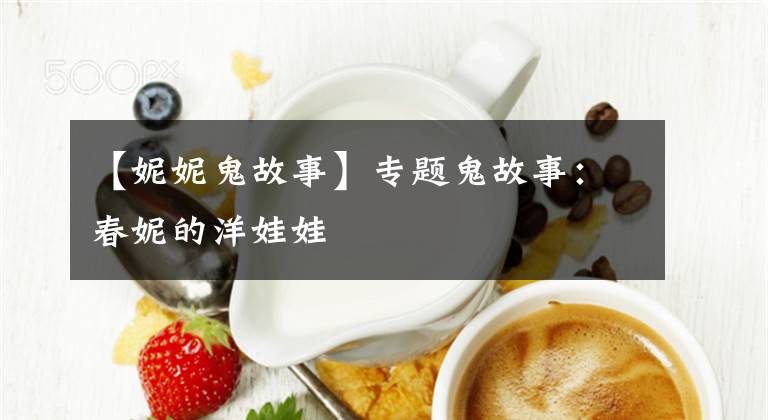 【妮妮鬼故事】专题鬼故事:春妮的洋娃娃