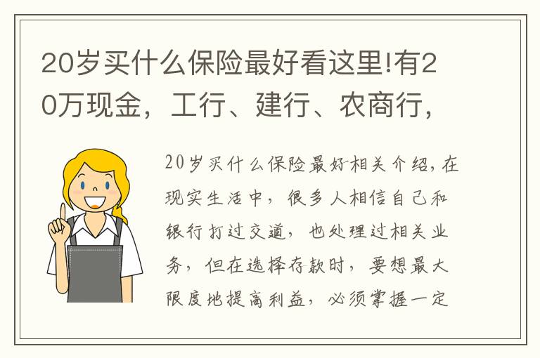 20岁买什么保险最好看这里!有20万现金，工行、建行、农商行，存款选择哪家银行更好？