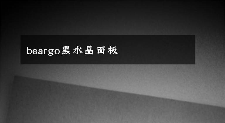 beargo黑水晶面板