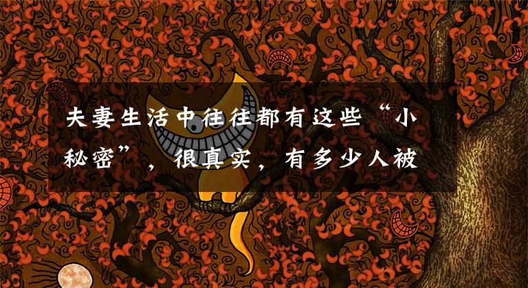夫妻生活中往往都有这些“小秘密”,很真实,有多少人被困在其中