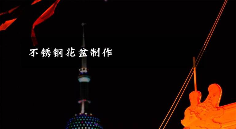 不锈钢花盆制作