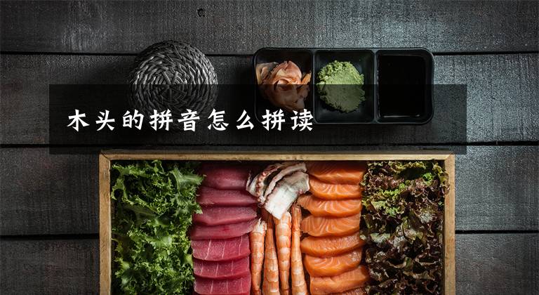 木头的拼音怎么拼读