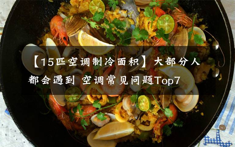 【15匹空调制冷面积】大部分人都会遇到 空调常见问题Top7