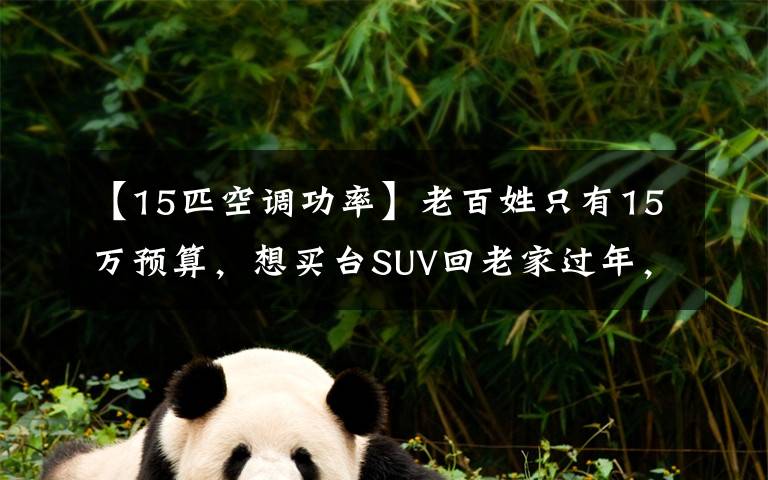 【15匹空调功率】老百姓只有15万预算,想买台SUV回老家过年,选这3款车不会错