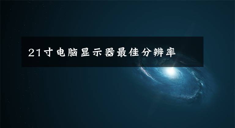 21寸电脑显示器最佳分辨率