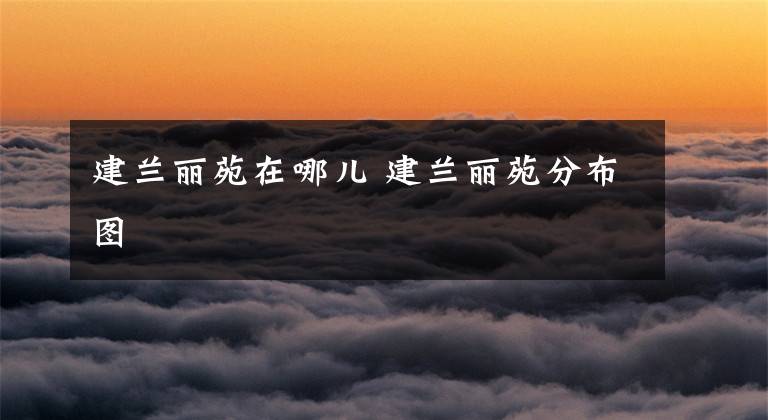 建兰丽苑在哪儿 建兰丽苑分布图