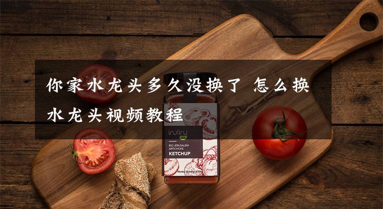 你家水龙头多久没换了 怎么换水龙头视频教程