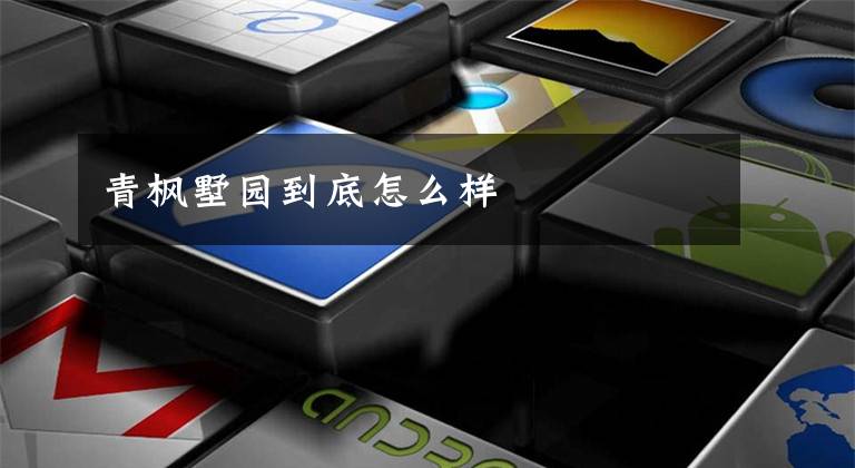 青枫墅园到底怎么样