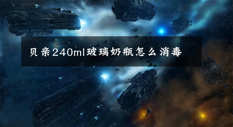 贝亲240ml玻璃奶瓶怎么消毒