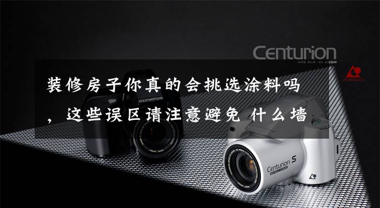 装修房子你真的会挑选涂料吗,这些误区请注意避免 什么墙面涂料防水效果好