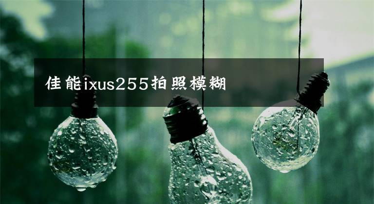 佳能ixus255拍照模糊