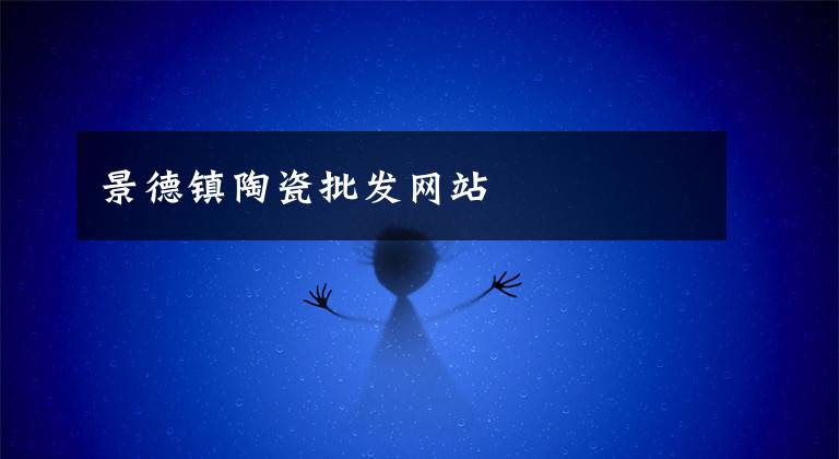 景德镇陶瓷批发网站