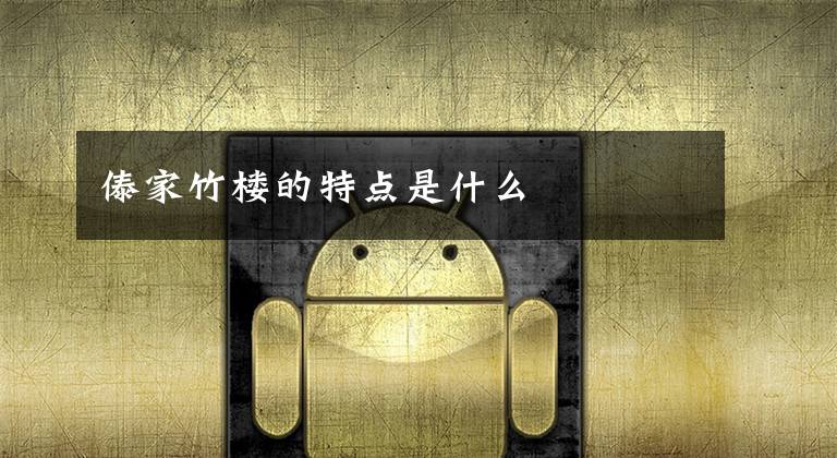 傣家竹楼的特点是什么