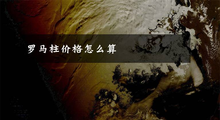 罗马柱价格怎么算