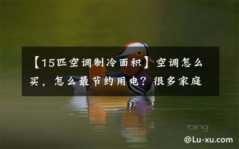 【15匹空调制冷面积】空调怎么买,怎么最节约用电?很多家庭都做错了