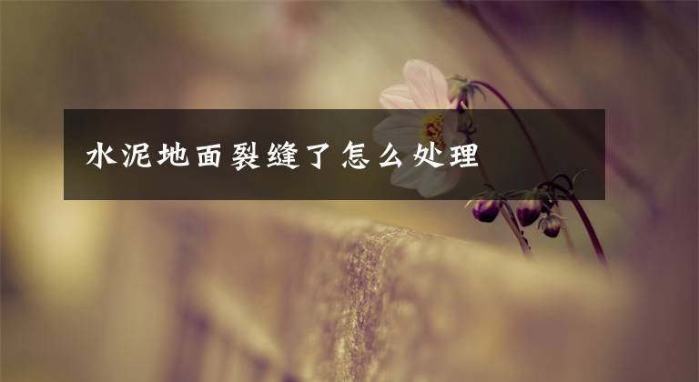 水泥地面裂缝了怎么处理