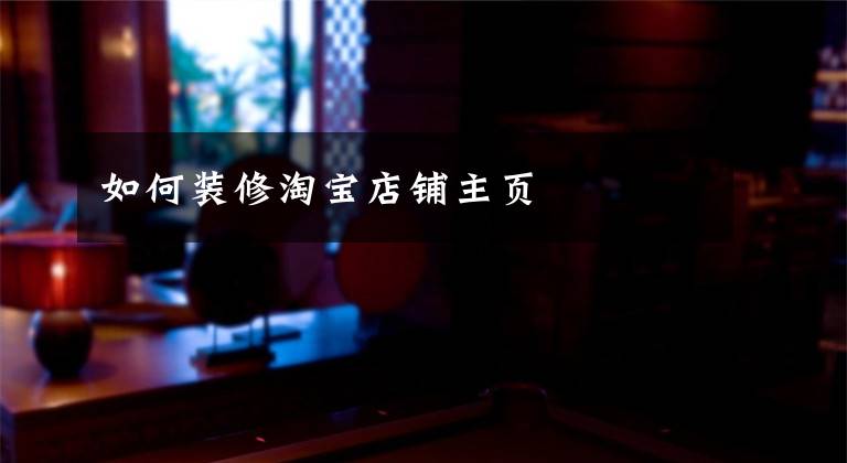 如何装修淘宝店铺主页