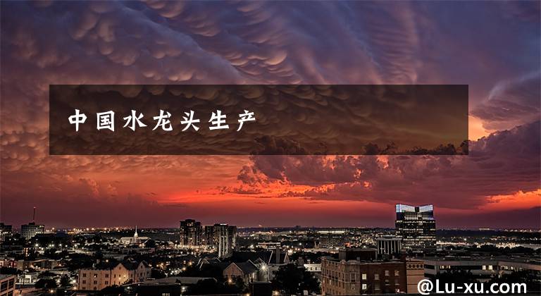 中国水龙头生产