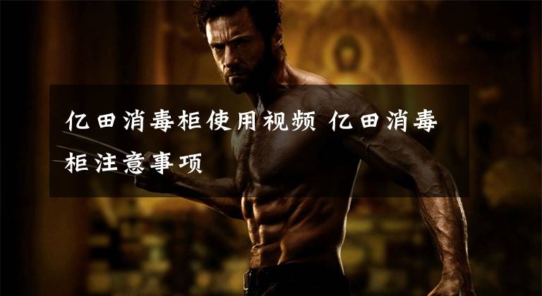 亿田消毒柜使用视频 亿田消毒柜注意事项