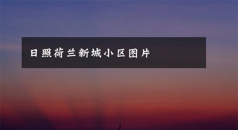 日照荷兰新城小区图片