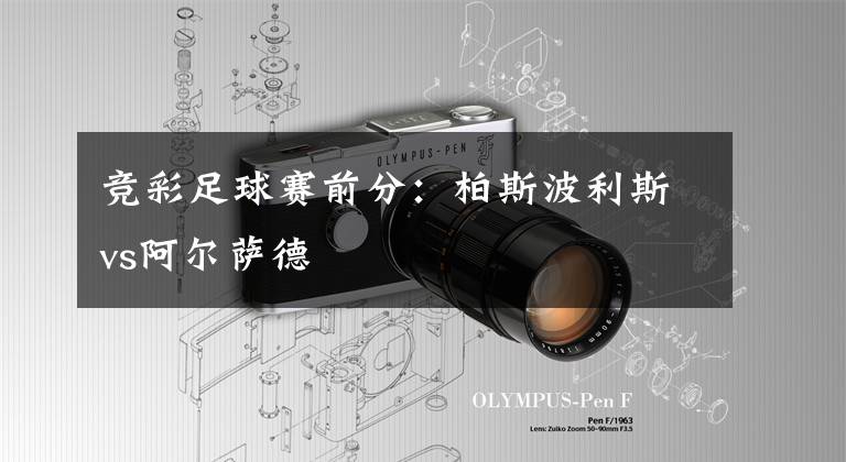 竞彩足球赛前分:柏斯波利斯vs阿尔萨德