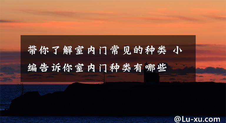 带你了解室内门常见的种类 小编告诉你室内门种类有哪些