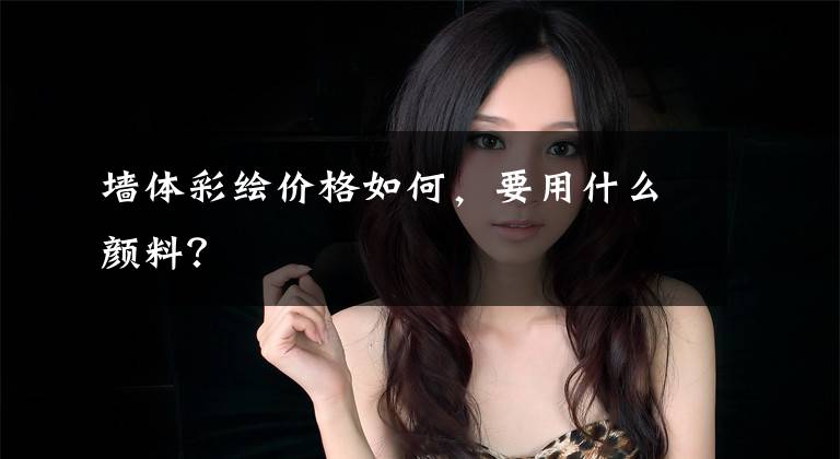 墙体彩绘价格如何，要用什么颜料？