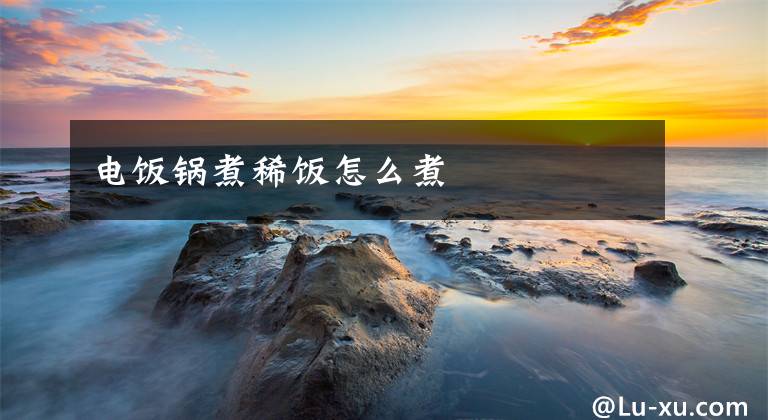 电饭锅煮稀饭怎么煮