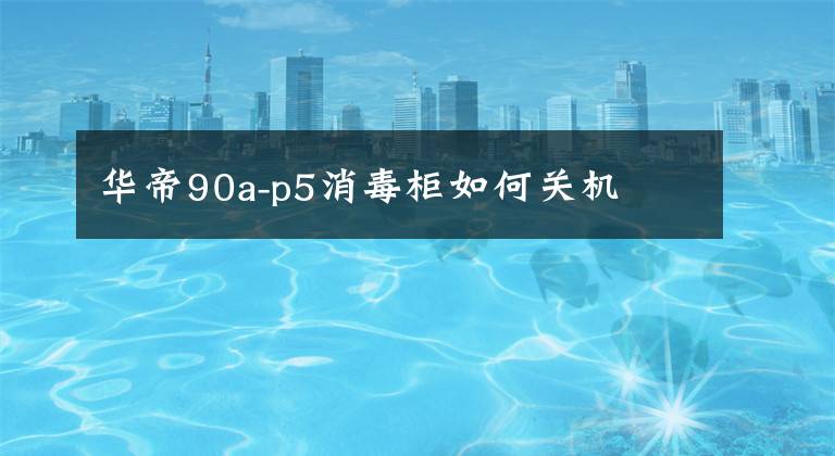 华帝90a-p5消毒柜如何关机