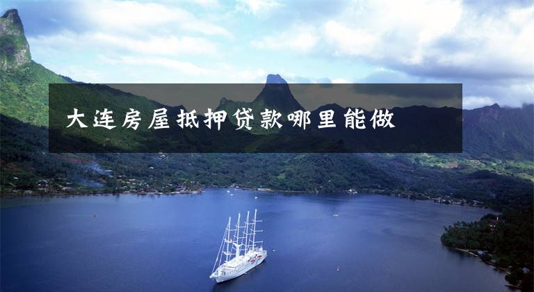 大连房屋抵押贷款哪里能做