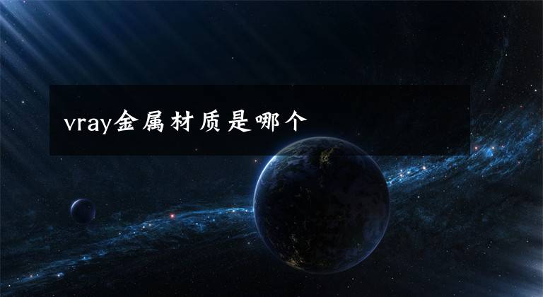 vray金属材质是哪个