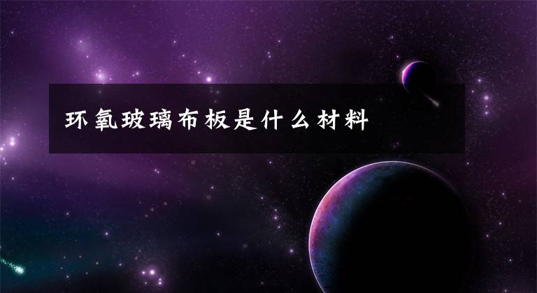 环氧玻璃布板是什么材料