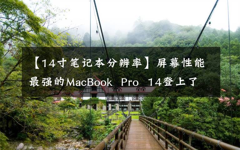 【14寸笔记本分辨率】屏幕性能最强的MacBook Pro 14登上了最强的轻薄宝座
