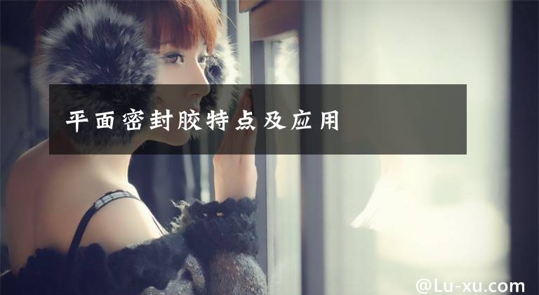 平面密封胶特点及应用
