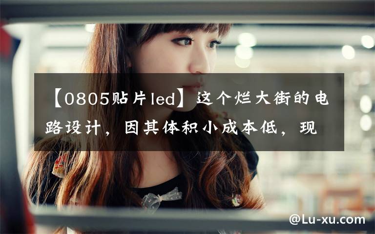 【0805贴片led】这个烂大街的电路设计,因其体积小成本低,现在仍然广泛使用
